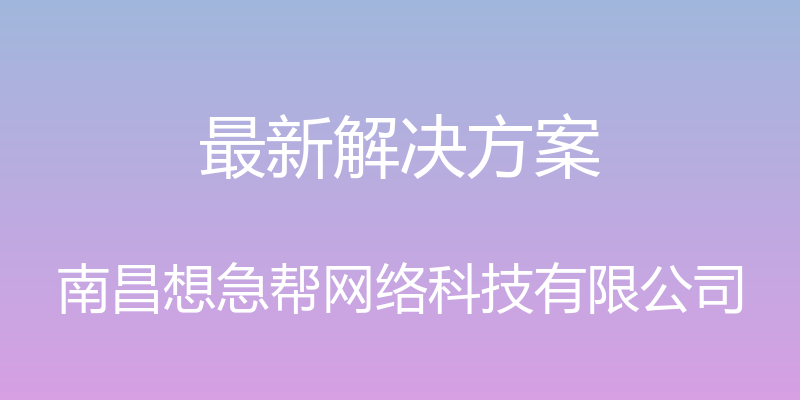 最新解决方案 - 南昌想急帮网络科技有限公司