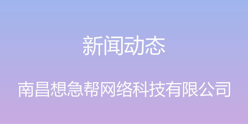 新闻动态 - 南昌想急帮网络科技有限公司